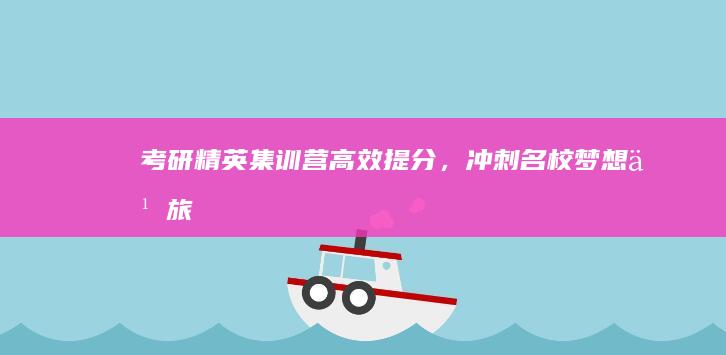 考研精英集训营：高效提分，冲刺名校梦想之旅